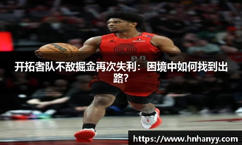 开拓者队不敌掘金再次失利：困境中如何找到出路？