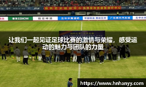让我们一起见证足球比赛的激情与荣耀，感受运动的魅力与团队的力量