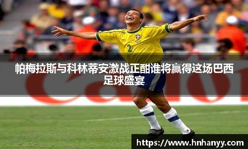 帕梅拉斯与科林蒂安激战正酣谁将赢得这场巴西足球盛宴