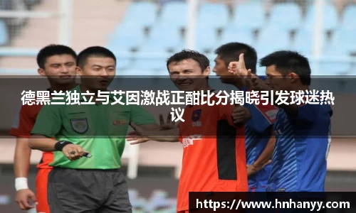 德黑兰独立与艾因激战正酣比分揭晓引发球迷热议