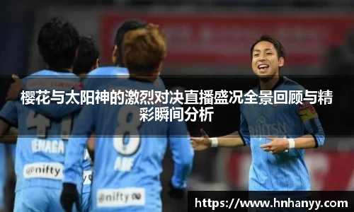 樱花与太阳神的激烈对决直播盛况全景回顾与精彩瞬间分析