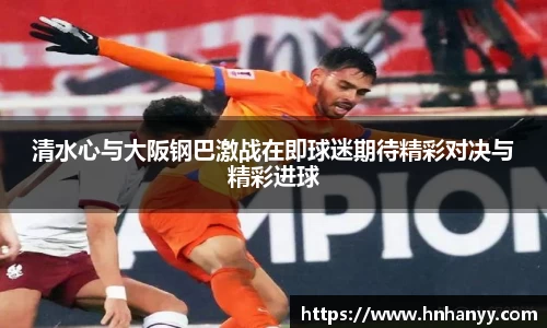 清水心与大阪钢巴激战在即球迷期待精彩对决与精彩进球