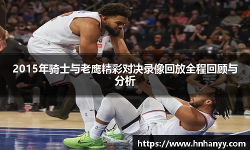 2015年骑士与老鹰精彩对决录像回放全程回顾与分析