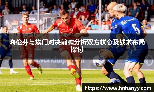 海伦芬与埃门对决前瞻分析双方状态及战术布局探讨