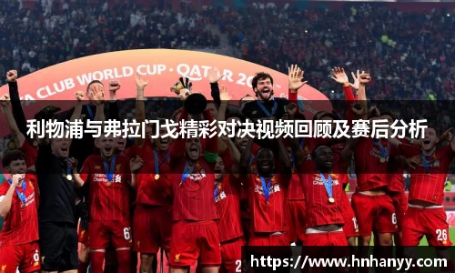 利物浦与弗拉门戈精彩对决视频回顾及赛后分析