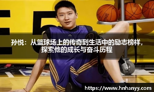 孙悦：从篮球场上的传奇到生活中的励志榜样，探索他的成长与奋斗历程