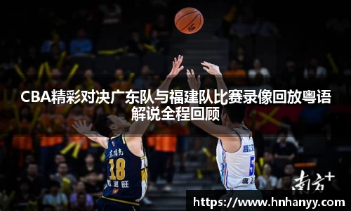 CBA精彩对决广东队与福建队比赛录像回放粤语解说全程回顾