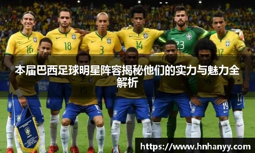 本届巴西足球明星阵容揭秘他们的实力与魅力全解析