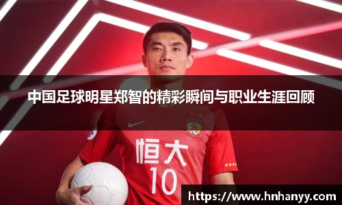 中国足球明星郑智的精彩瞬间与职业生涯回顾