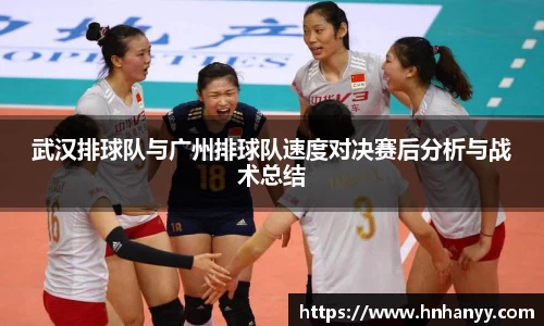 武汉排球队与广州排球队速度对决赛后分析与战术总结