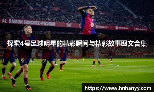 探索4号足球明星的精彩瞬间与精彩故事图文合集